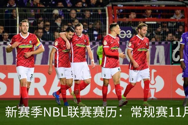 新赛季NBL联赛赛历：常规赛11月28日揭幕 季后赛明年3月7日开打