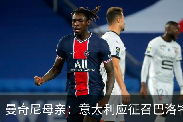 曼奇尼母亲：意大利应征召巴洛特利 若鸟该挨批