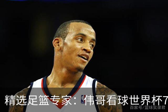 精选足篮专家：伟哥看球世界杯7连红+长线12中11
