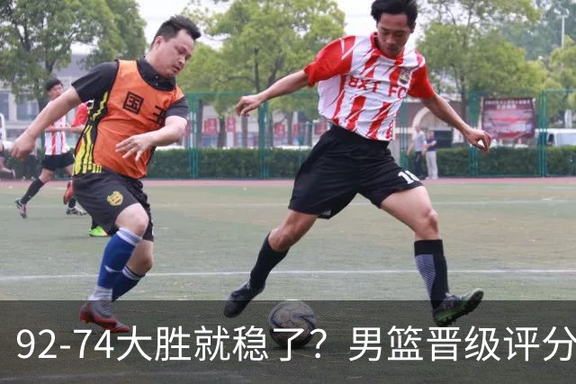 92-74大胜就稳了？男篮晋级评分出炉：赵继伟回暖，高诗岩4分太扎眼